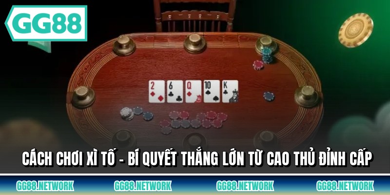 Cách Chơi Xì Tố - Bí Quyết Thắng Lớn Từ Cao Thủ Đỉnh Cấp