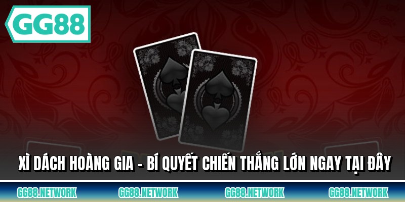 Xì Dách Hoàng Gia - Bí Quyết Chiến Thắng Lớn Ngay Tại Đây